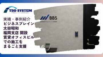 ビジネスブレイン太田昭和様 福岡支店開設-賃貸オフィスビルでの施工をまるごと支援するTDDシステム-